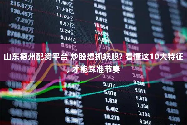 山东德州配资平台 炒股想抓妖股? 看懂这10大特征, 才能踩准节奏