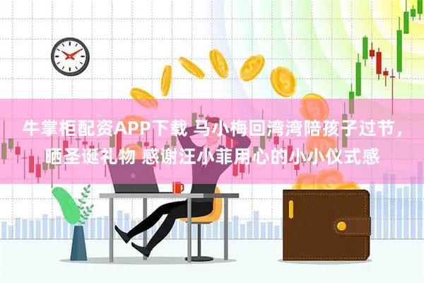 牛掌柜配资APP下载 马小梅回湾湾陪孩子过节，晒圣诞礼物 感谢汪小菲用心的小小仪式感