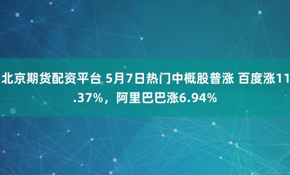 北京期货配资平台 5月7日热门中概股普涨 百度涨11.37%，阿里巴巴涨6.94%