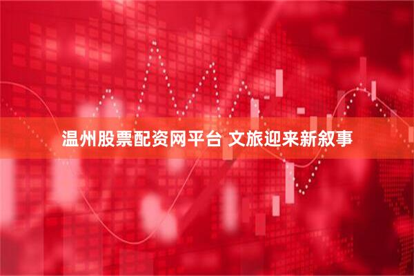 温州股票配资网平台 文旅迎来新叙事